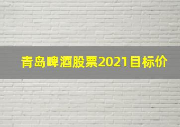 青岛啤酒股票2021目标价