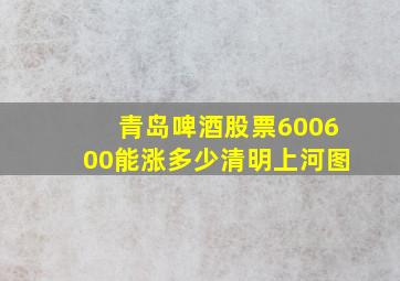 青岛啤酒股票600600能涨多少清明上河图