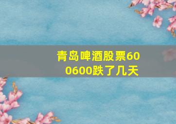 青岛啤酒股票600600跌了几天