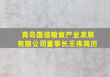 青岛国信粮食产业发展有限公司董事长王伟简历