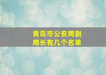 青岛市公安局副局长有几个名单