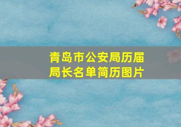 青岛市公安局历届局长名单简历图片