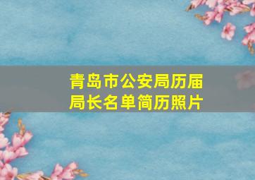 青岛市公安局历届局长名单简历照片