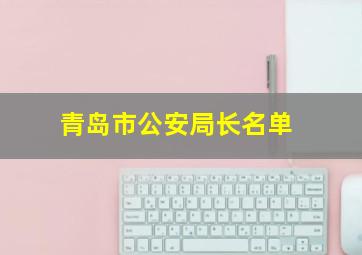 青岛市公安局长名单