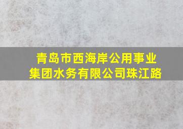 青岛市西海岸公用事业集团水务有限公司珠江路