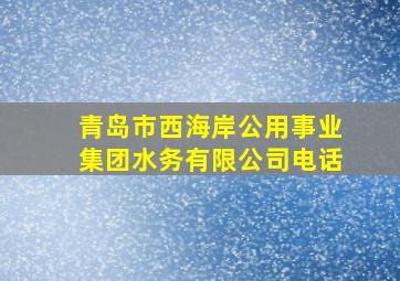 青岛市西海岸公用事业集团水务有限公司电话