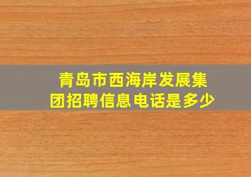 青岛市西海岸发展集团招聘信息电话是多少