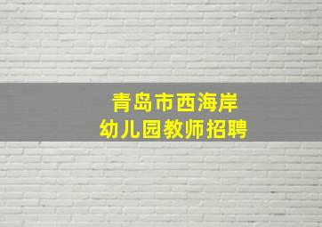 青岛市西海岸幼儿园教师招聘