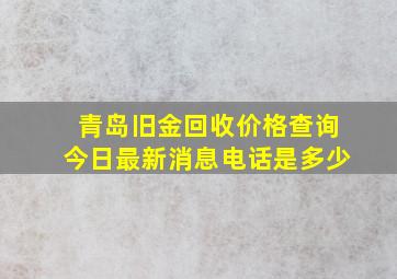 青岛旧金回收价格查询今日最新消息电话是多少