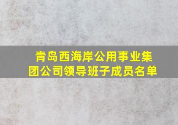 青岛西海岸公用事业集团公司领导班子成员名单