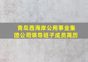 青岛西海岸公用事业集团公司领导班子成员简历