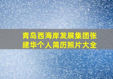 青岛西海岸发展集团张建华个人简历照片大全