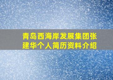 青岛西海岸发展集团张建华个人简历资料介绍