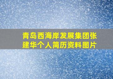 青岛西海岸发展集团张建华个人简历资料图片