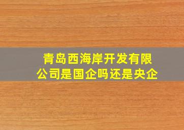 青岛西海岸开发有限公司是国企吗还是央企