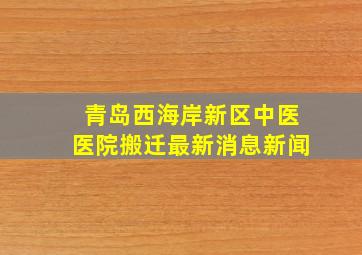 青岛西海岸新区中医医院搬迁最新消息新闻