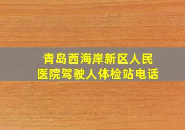 青岛西海岸新区人民医院驾驶人体检站电话