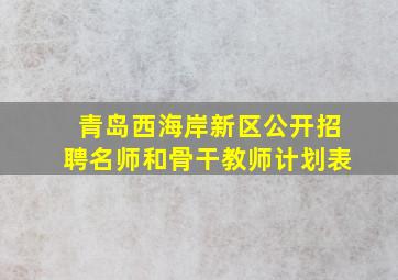 青岛西海岸新区公开招聘名师和骨干教师计划表