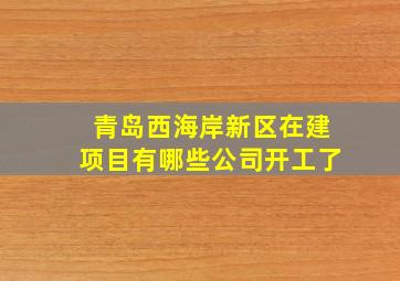 青岛西海岸新区在建项目有哪些公司开工了