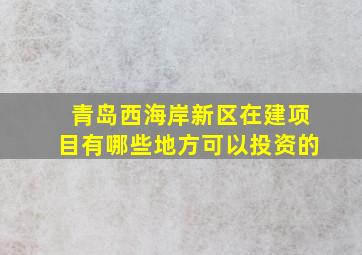 青岛西海岸新区在建项目有哪些地方可以投资的