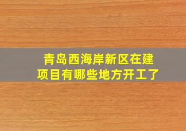 青岛西海岸新区在建项目有哪些地方开工了