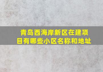 青岛西海岸新区在建项目有哪些小区名称和地址