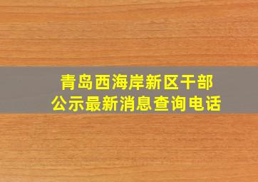 青岛西海岸新区干部公示最新消息查询电话