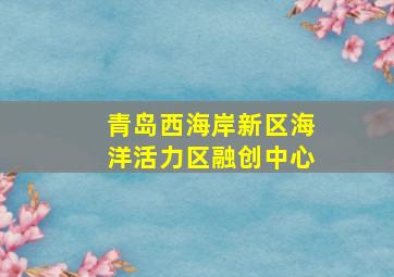 青岛西海岸新区海洋活力区融创中心