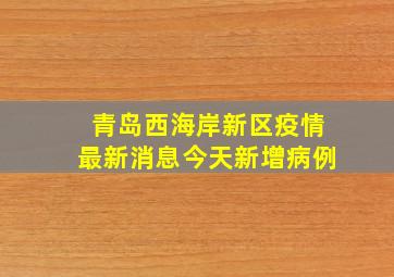 青岛西海岸新区疫情最新消息今天新增病例