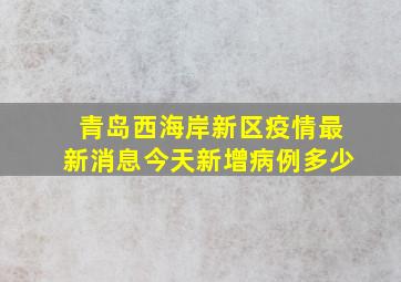 青岛西海岸新区疫情最新消息今天新增病例多少