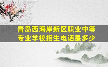 青岛西海岸新区职业中等专业学校招生电话是多少