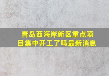 青岛西海岸新区重点项目集中开工了吗最新消息