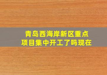 青岛西海岸新区重点项目集中开工了吗现在