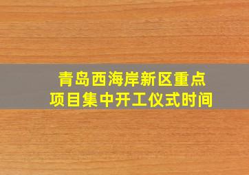 青岛西海岸新区重点项目集中开工仪式时间