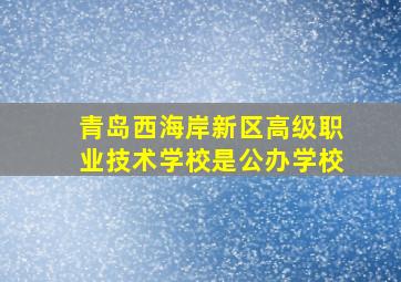 青岛西海岸新区高级职业技术学校是公办学校