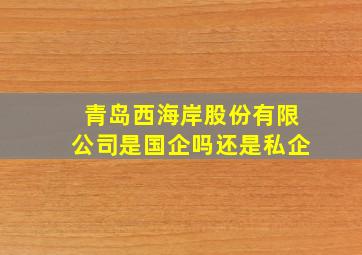 青岛西海岸股份有限公司是国企吗还是私企