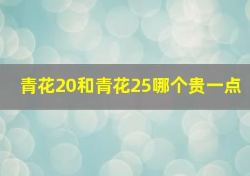 青花20和青花25哪个贵一点