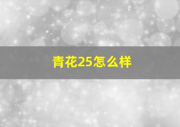 青花25怎么样