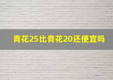 青花25比青花20还便宜吗