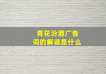 青花汾酒广告词的解读是什么