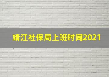 靖江社保局上班时间2021