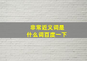 非常近义词是什么词百度一下