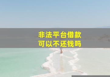 非法平台借款可以不还钱吗