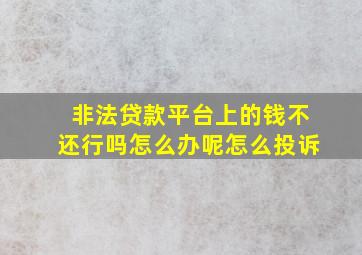 非法贷款平台上的钱不还行吗怎么办呢怎么投诉