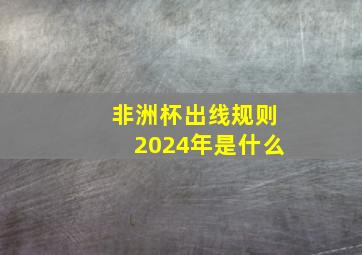 非洲杯出线规则2024年是什么