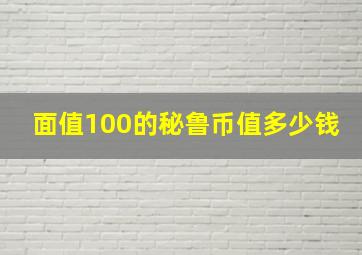 面值100的秘鲁币值多少钱