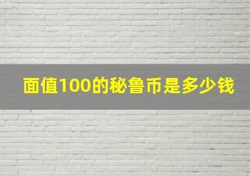 面值100的秘鲁币是多少钱