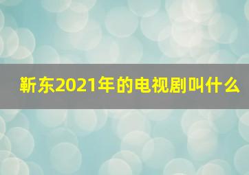 靳东2021年的电视剧叫什么