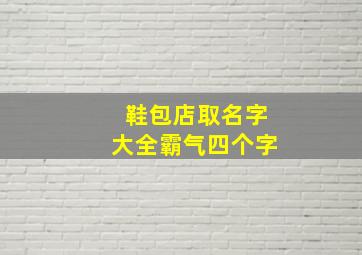 鞋包店取名字大全霸气四个字