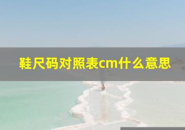 鞋尺码对照表cm什么意思